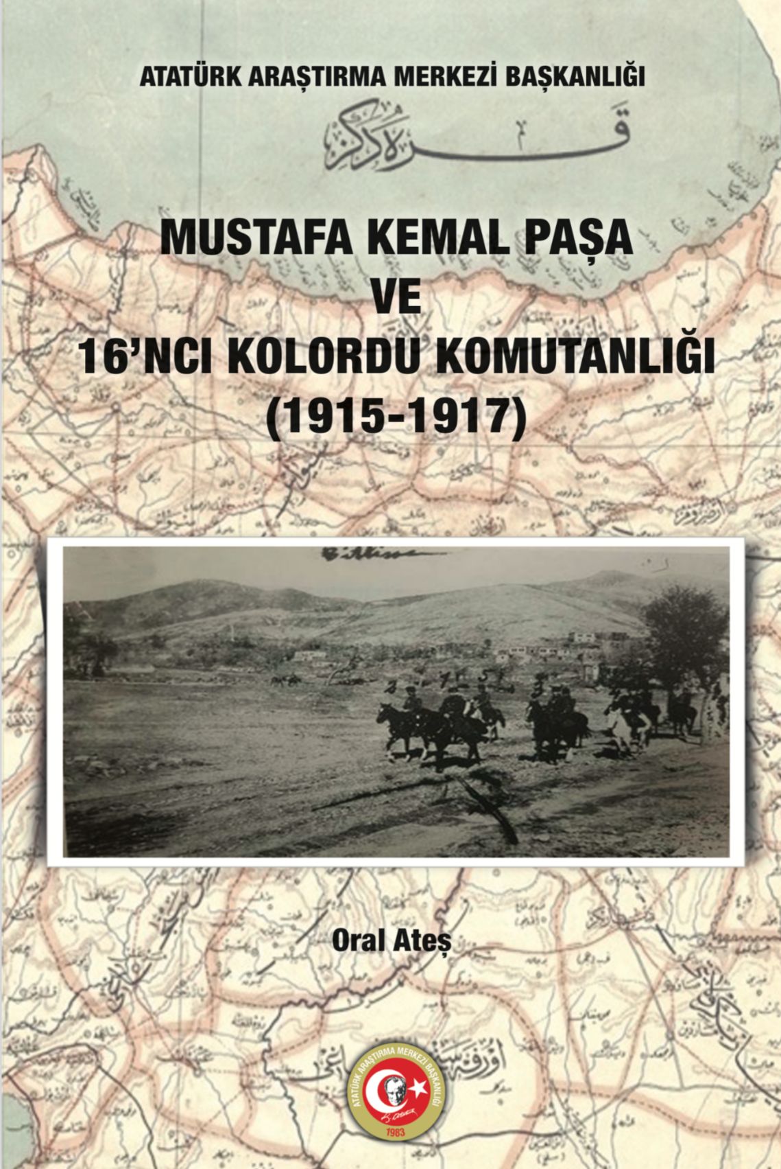 İlk Defa Yayınlanan Belgelerle Mustafa Kemal Paşa ve 16’ncı Kolordu Komutanlığı (1915-1917)